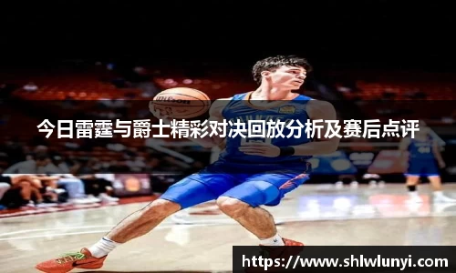 今日雷霆与爵士精彩对决回放分析及赛后点评